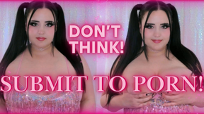 Don't Think, SUBMIT TO PORN!