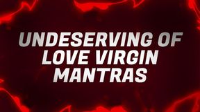 Undeserving of Love Virgin Mantras