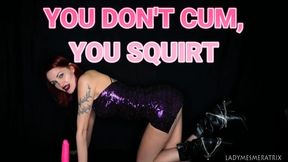 YOU DON'T CUM, YOU SQUIRT (REVAMPED)