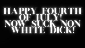 HAPPY FOURTH OF JULY! SUCK NON-WHITE DICK