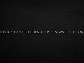 Your European Girlfriend Expects Absolute Honesty