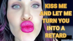 KISS ME AND LET ME TURN YOU INTO A RETAR D