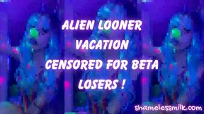 ALIEN LOONER VACATION CENSORED FOR BETA LOSERS