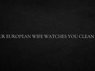 Your European Wife Watches You Clean Up