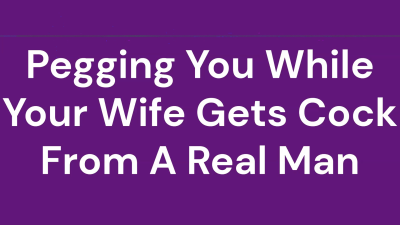Pegging You While Your Wife Gets Cock From A Real Man