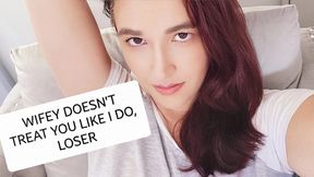 Wifey doesn't treat you like i do, loser