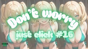 DON'T WORRY JUST CLICK #16