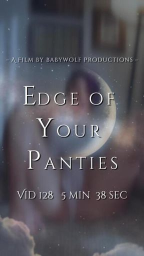 Vid128 – Edge of Your Panties
