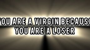 YOU ARE A VIRGIN BECAUSE YOU ARE A LOSER!!