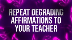 Repeat Degrading Affirmations to Teacher