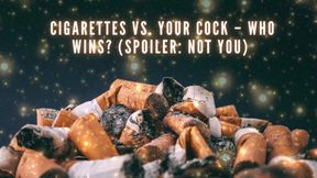 Cigarettes Vs Your Cock - Who Wins? (spoiler: Not You)