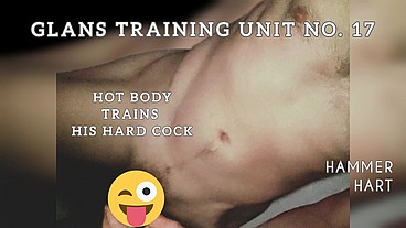 Glans Training Unit No. 17 - Hot Body Trains His Hard Cock