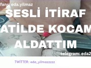 TATİLDE KOCAMI ALDATTIM- SESLİ İTİRAF- TURK MİLF-  TURK PORNO-TURK İFŞA-