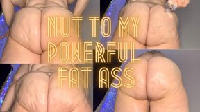Nut to My Powerful Fat Ass