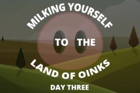 Milking Your Sausage to the Land of Oinks Day 3