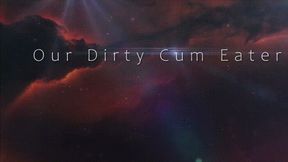 Our Dirty Cum Eater *mp4*