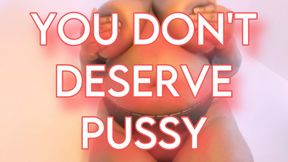 You Don’t Deserve Pussy
